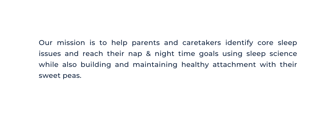 Our mission is to help parents and caretakers identify core sleep issues and reach their nap night time goals using sleep science while also building and maintaining healthy attachment with their sweet peas